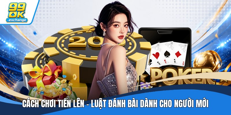Cách Chơi Tiến Lên - Luật Đánh Bài Dành Cho Người Mới