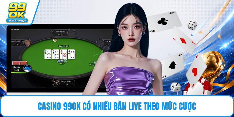 Casino 99OK có nhiều bàn live theo mức cược