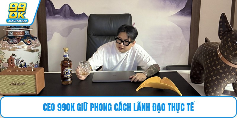 CEO 99OK giữ phong cách lãnh đạo thực tế