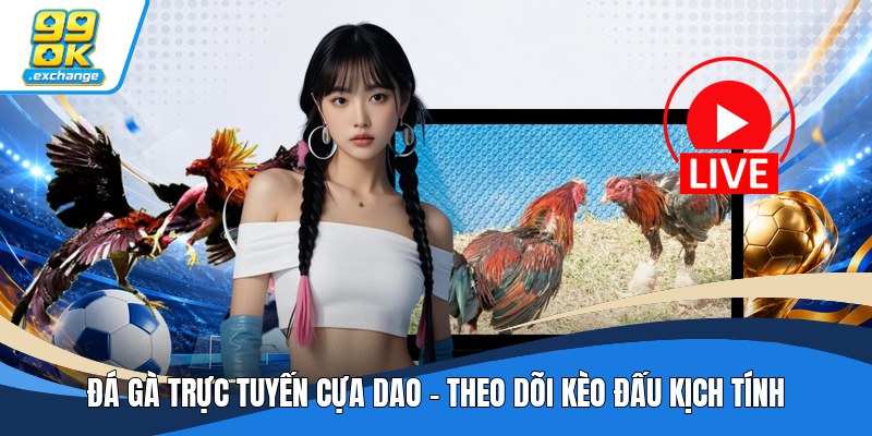 Đá Gà Trực Tuyến Cựa Dao - Theo Dõi Kèo Đấu Kịch Tính