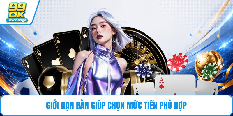 Giới hạn bàn giúp chọn mức tiền phù hợp