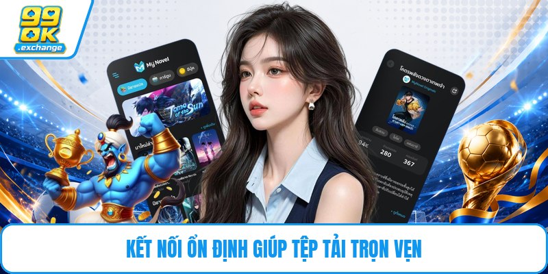 Kết nối ổn định giúp tệp tải trọn vẹn