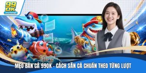 Mẹo Bắn Cá 99OK - Cách Săn Cá Chuẩn Theo Từng Lượt
