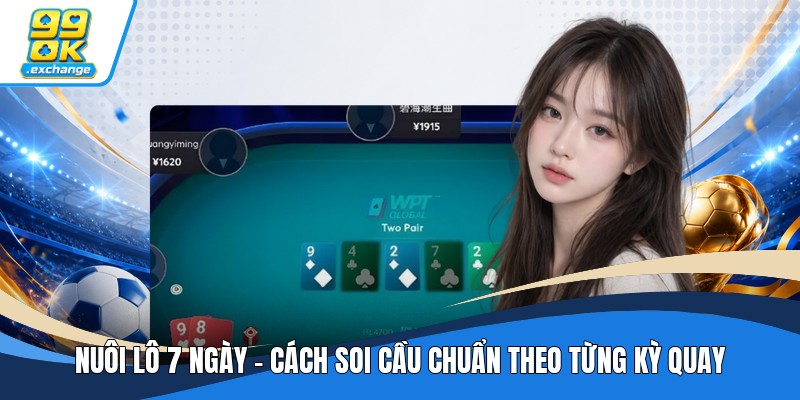 Nuôi Lô 7 Ngày - Cách Soi Cầu Chuẩn Theo Từng Kỳ Quay