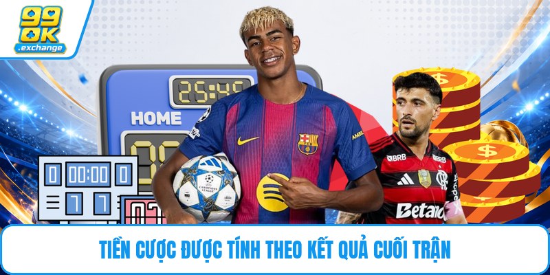 Tiền cược được tính theo kết quả cuối trận